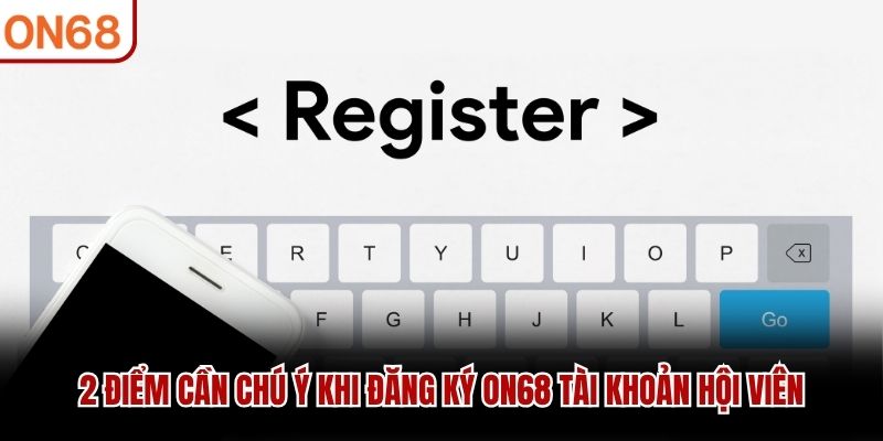 2 điểm cần chú ý khi đăng ký ON68 tài khoản hội viên