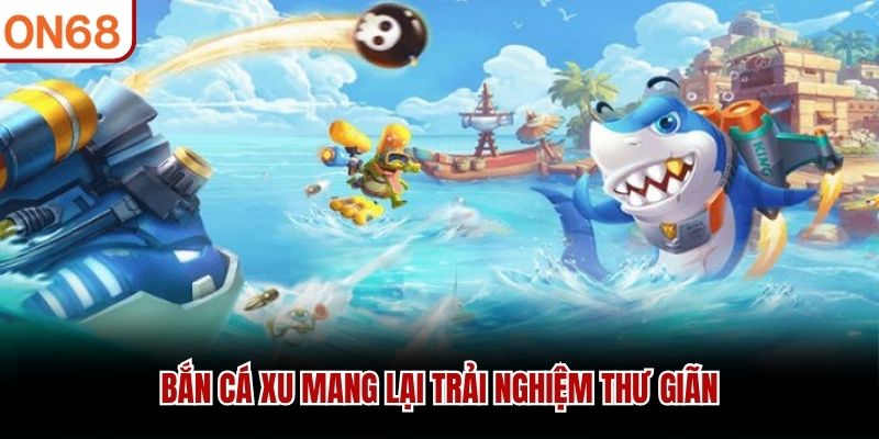 Bắn c&aacute; xu mang lại trải nghiệm thư gi&atilde;n