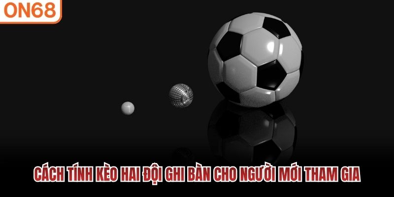 Cách tính kèo hai đội ghi bàn cho người mới tham gia