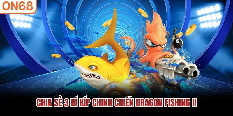 Chia sẻ 3 bí kíp chinh chiến Dragon Fishing II