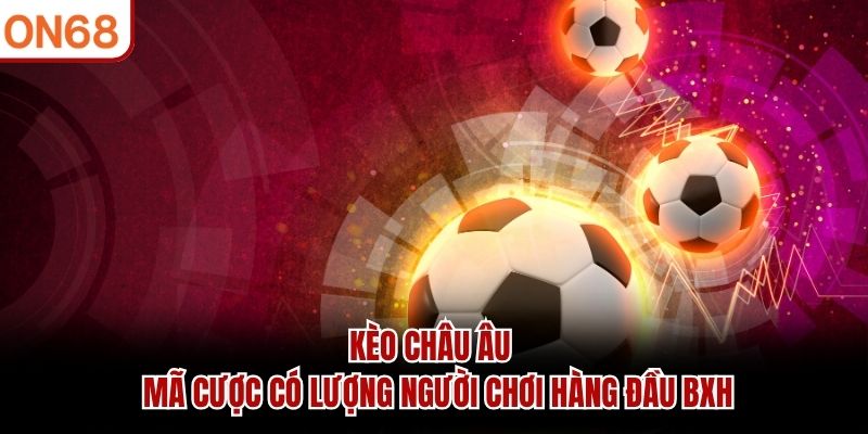 Kèo châu Âu - Mã cược có lượng người chơi hàng đầu BXH