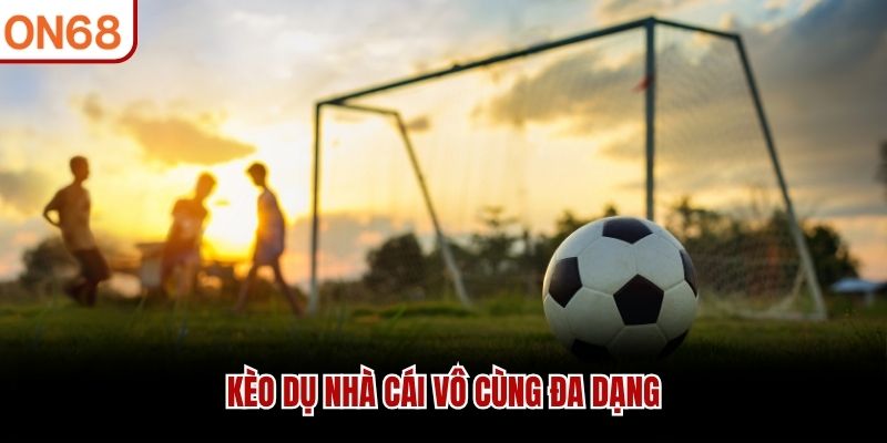 Kèo dụ nhà cái vô cùng đa dạng