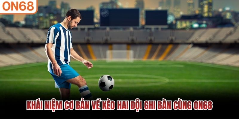 Khái niệm cơ bản về kèo hai đội ghi bàn cùng ON68