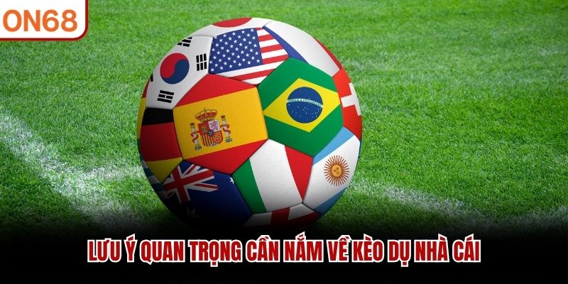 Lưu ý quan trọng cần nắm về kèo dụ nhà cái