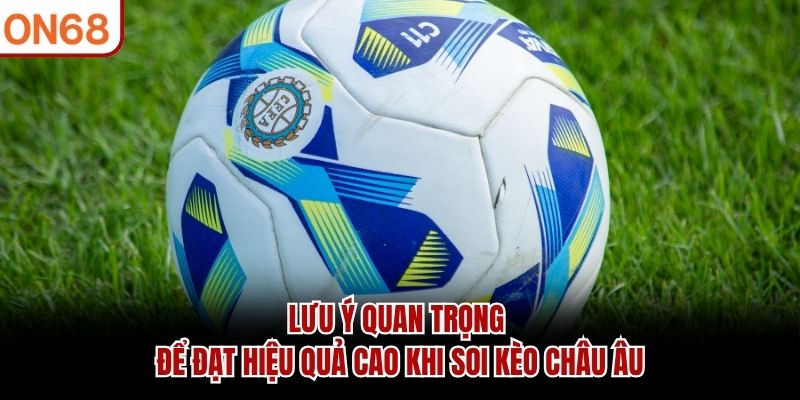 Lưu ý quan trọng để đạt hiệu quả cao khi soi kèo châu Âu