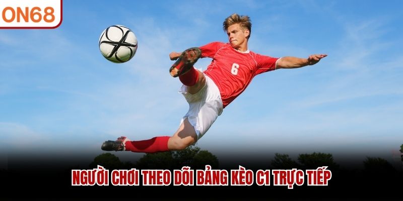 Người chơi theo dõi bảng kèo C1 trực tiếp