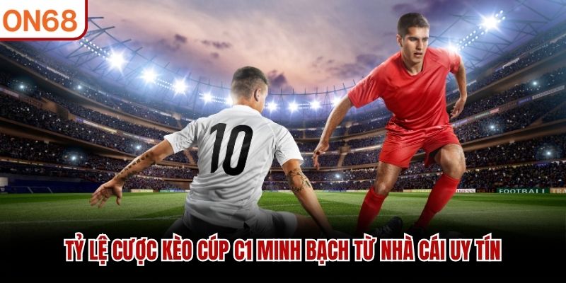 Tỷ lệ cược kèo Cúp C1 minh bạch từ nhà cái uy tín