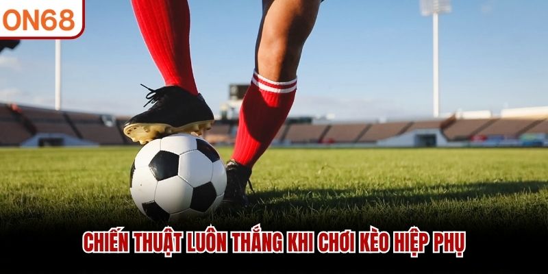 Chiến thuật luôn thắng khi chơi kèo hiệp phụ
